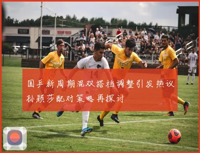 国乒新周期混双搭档调整引发热议孙颖莎配对策略再探讨