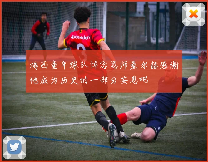 梅西童年球队悼念恩师豪尔赫感谢他成为历史的一部分安息吧
