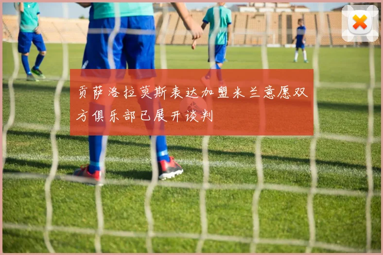 贡萨洛拉莫斯表达加盟米兰意愿双方俱乐部已展开谈判