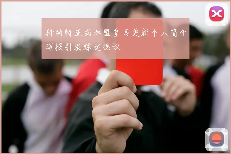 科纳特正式加盟皇马更新个人简介海报引发球迷热议