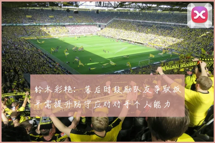 铃木彩艳：落后时鼓励队友争取扳平需提升防守应对对手个人能力