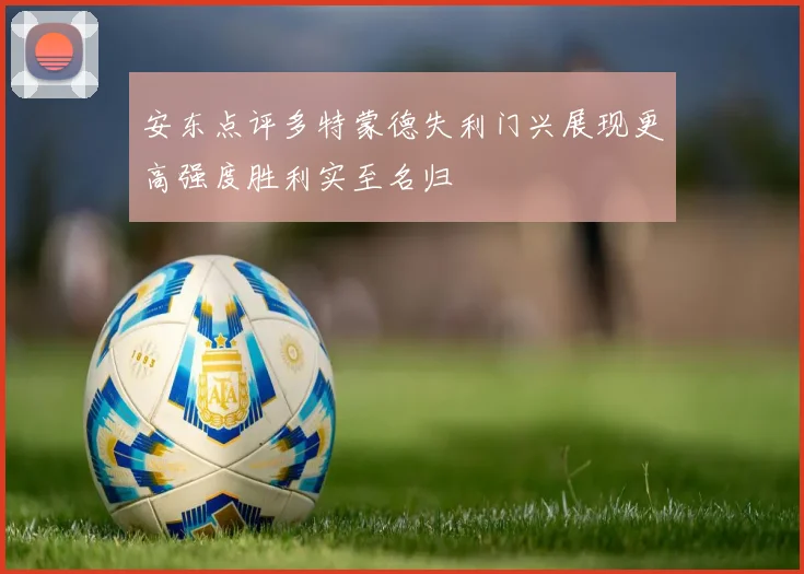 安东点评多特蒙德失利门兴展现更高强度胜利实至名归