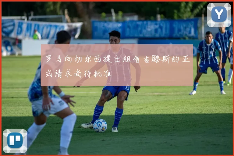罗马向切尔西提出租借吉滕斯的正式请求尚待批准