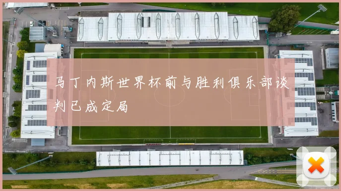 马丁内斯世界杯前与胜利俱乐部谈判已成定局