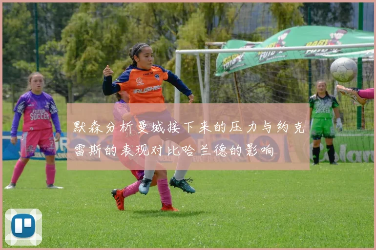 默森分析曼城接下来的压力与约克雷斯的表现对比哈兰德的影响