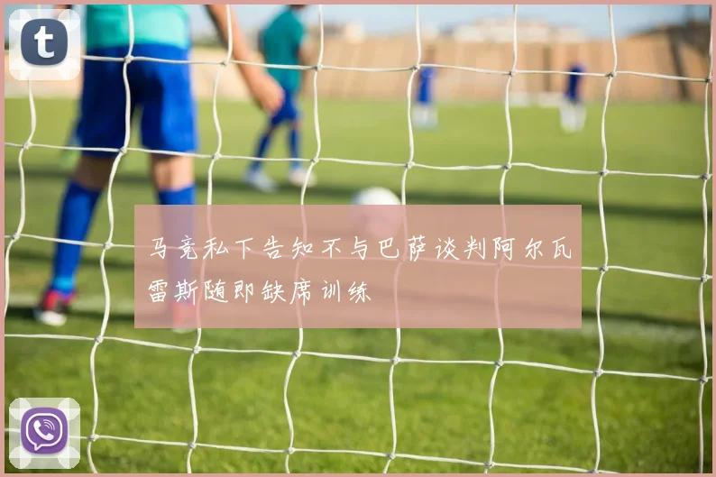 马竞私下告知不与巴萨谈判阿尔瓦雷斯随即缺席训练